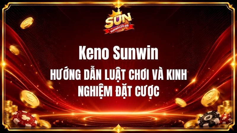 Keno Sunwin - Hướng Dẫn Luật Chơi Và Kinh Nghiệm Đặt Cược